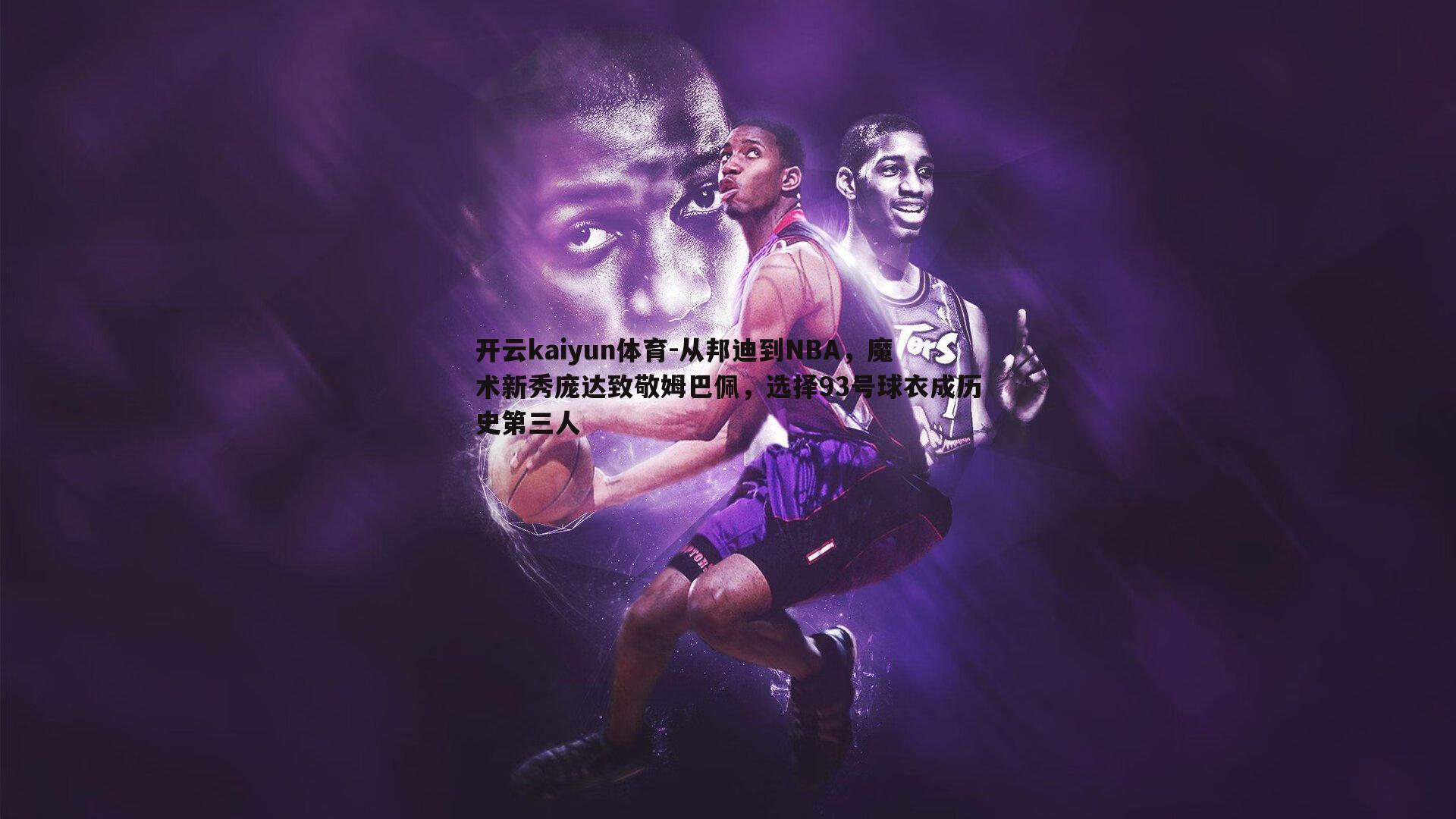 从邦迪到NBA，魔术新秀庞达致敬姆巴佩，选择93号球衣成历史第三人