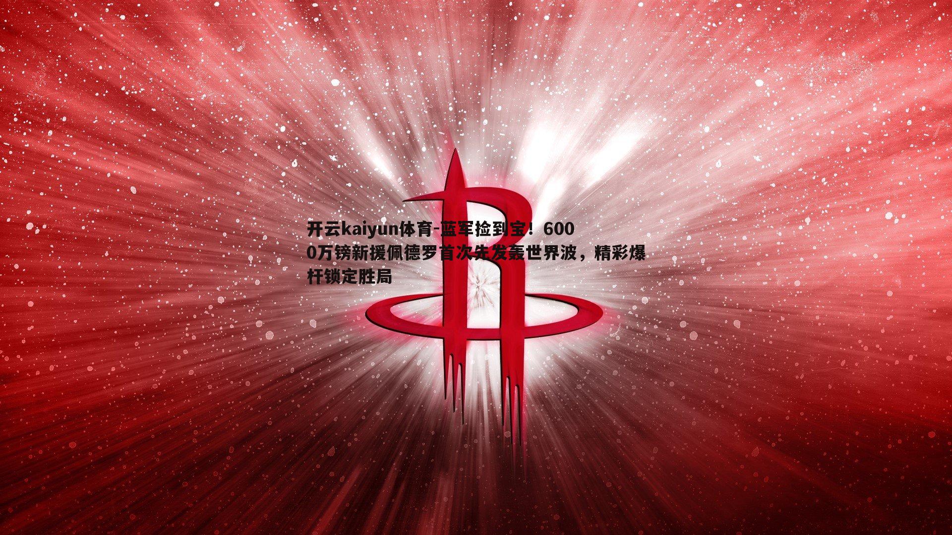开云kaiyun体育-蓝军捡到宝！6000万镑新援佩德罗首次先发轰世界波，精彩爆杆锁定胜局