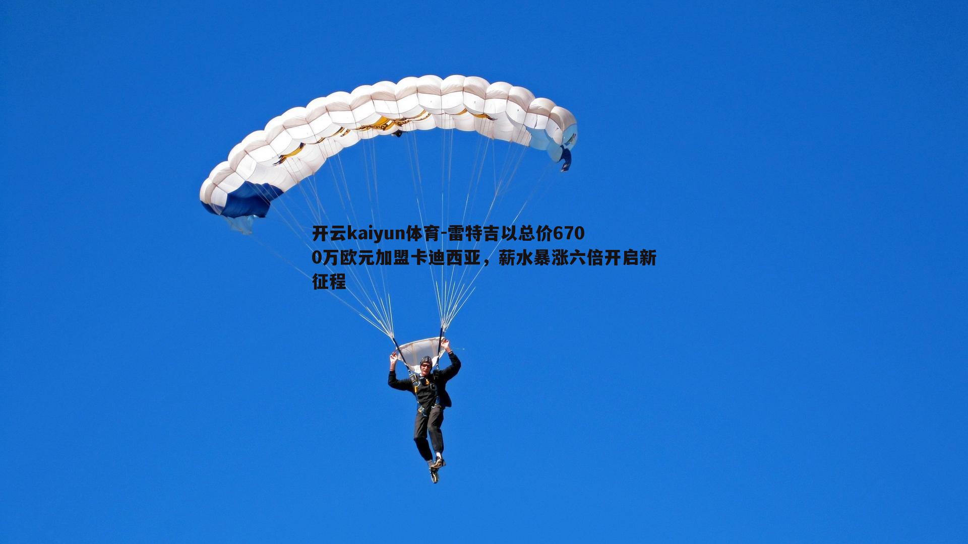 开云kaiyun体育-雷特吉以总价6700万欧元加盟卡迪西亚，薪水暴涨六倍开启新征程