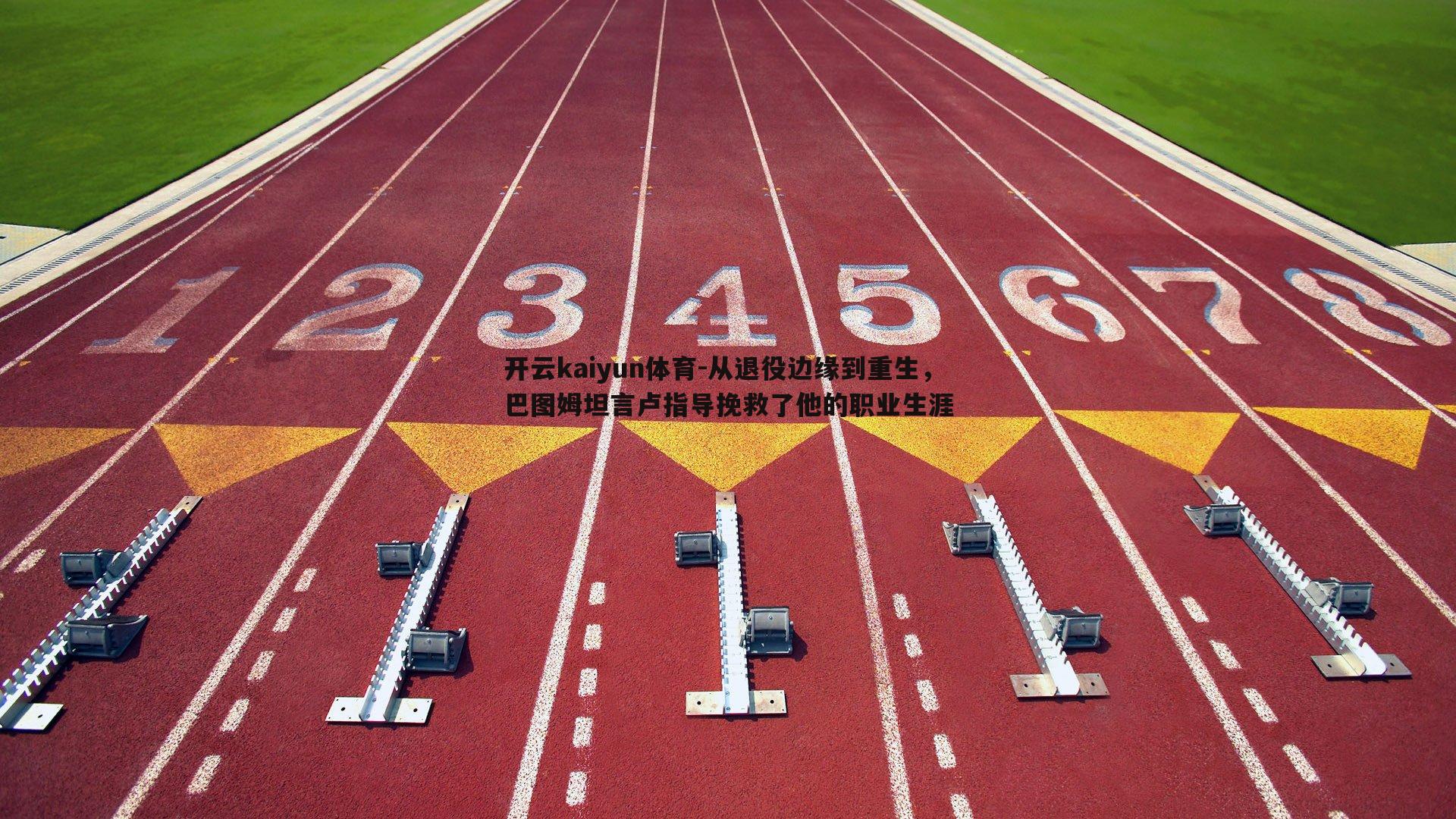 从退役边缘到重生，巴图姆坦言卢指导挽救了他的职业生涯