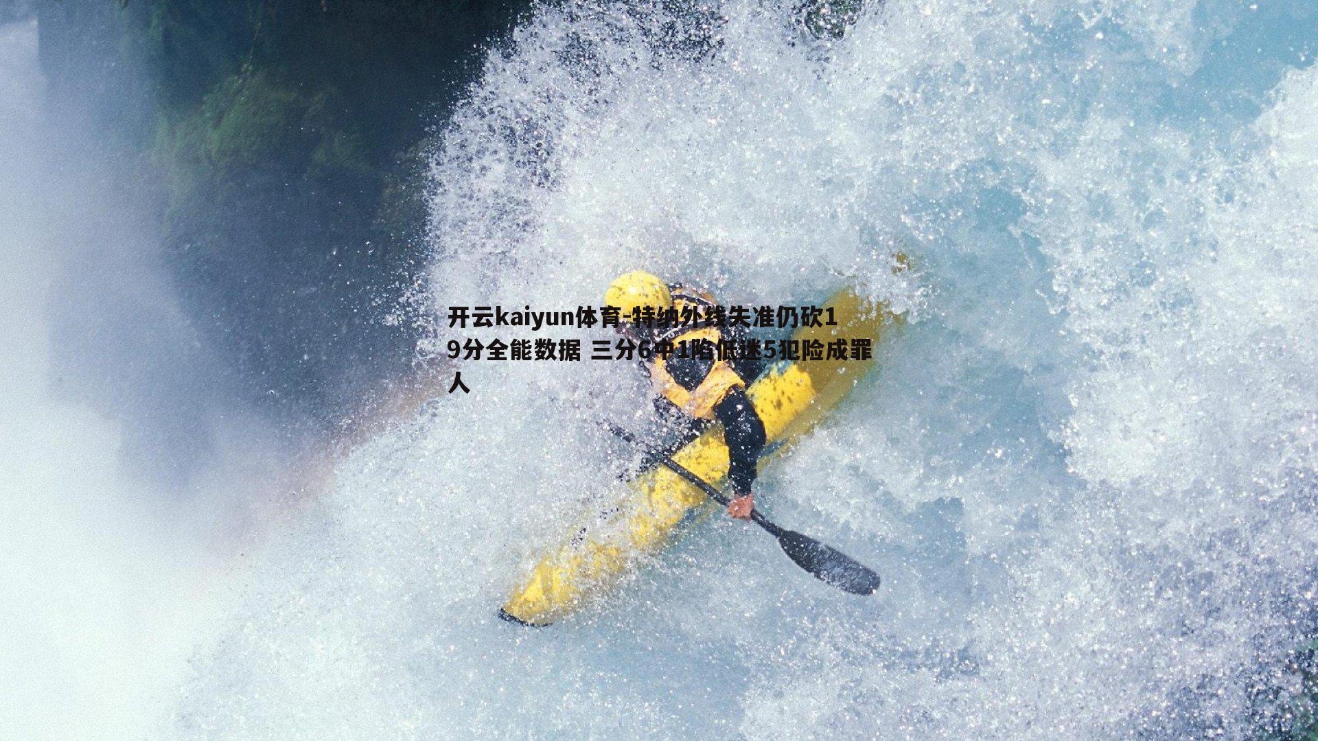 开云kaiyun体育-特纳外线失准仍砍19分全能数据 三分6中1陷低迷5犯险成罪人