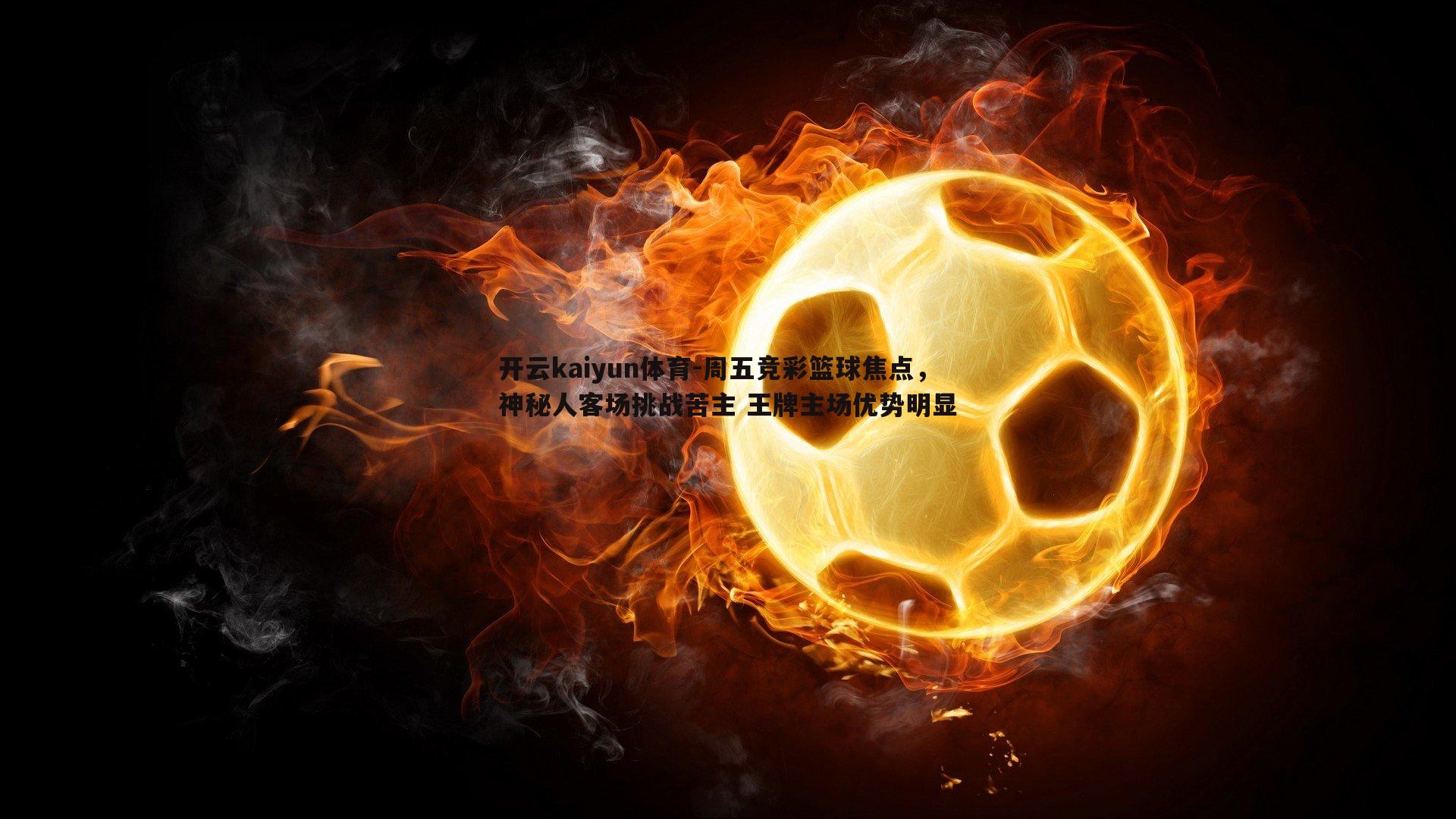 周五竞彩篮球焦点,神秘人客场挑战苦主 王牌主场优势明显