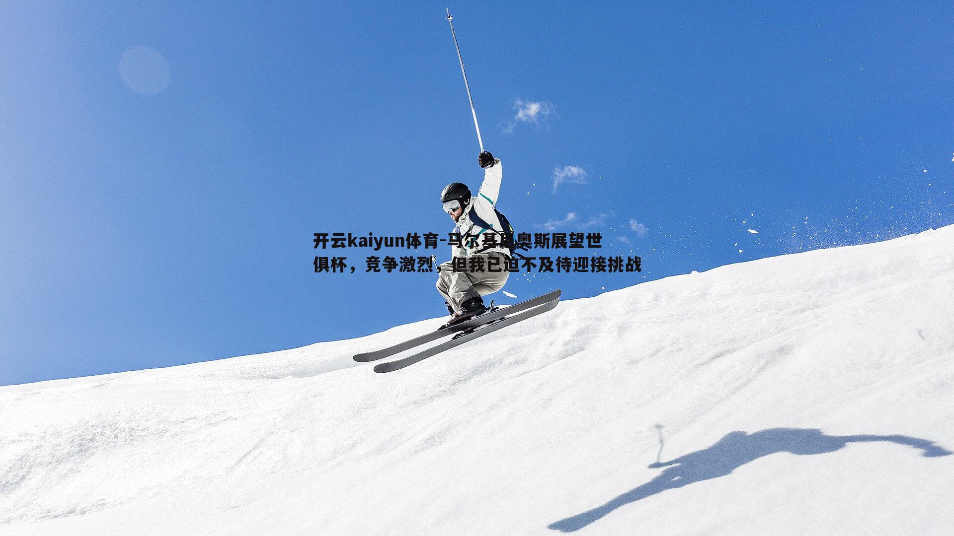 马尔基尼奥斯展望世俱杯,竞争激烈,但我已迫不及待迎接挑战