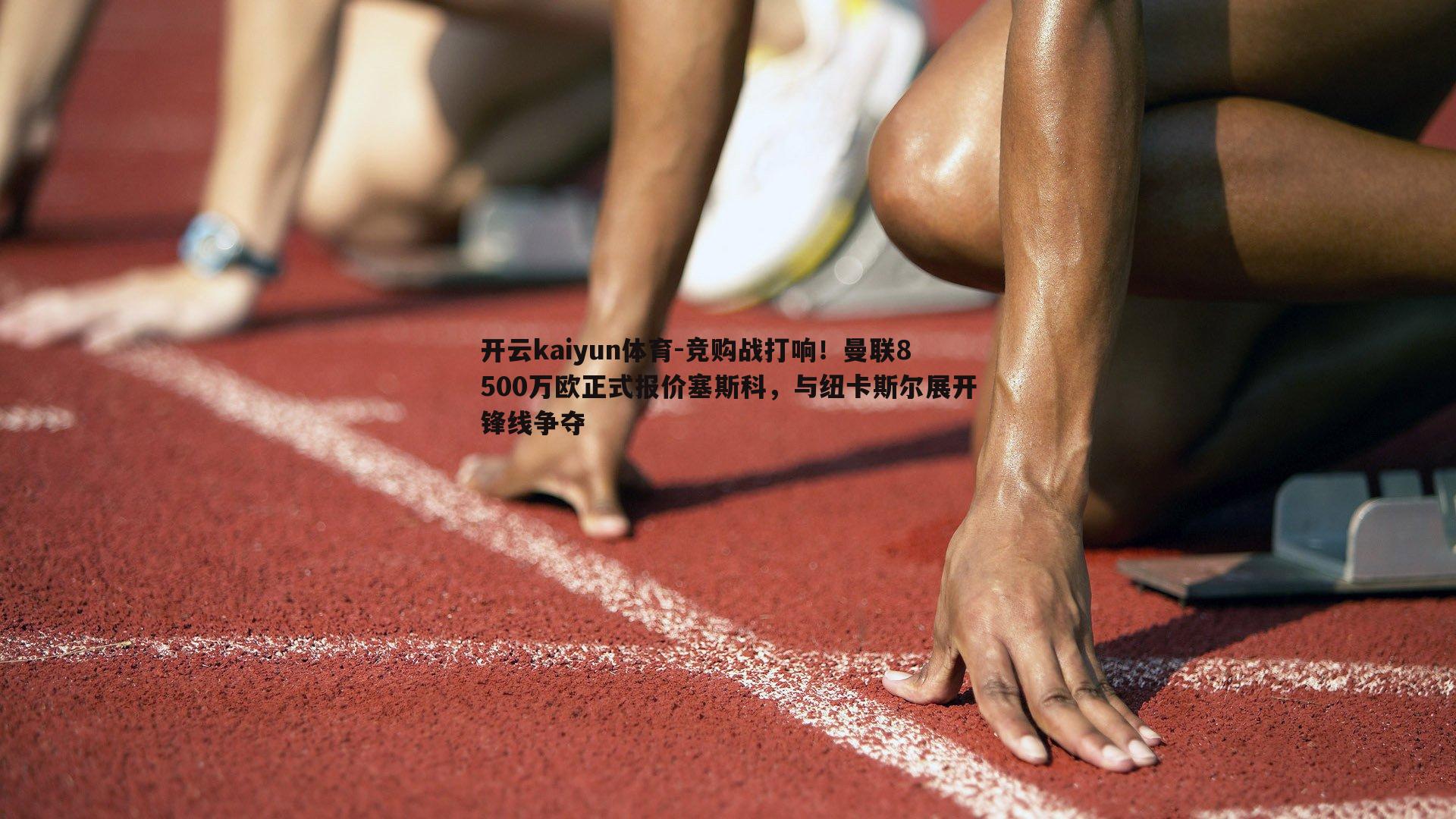 开云kaiyun体育-竞购战打响！曼联8500万欧正式报价塞斯科，与纽卡斯尔展开锋线争夺